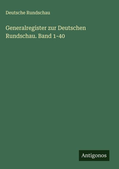 Generalregister zur Deutschen Rundschau. Band 1-40