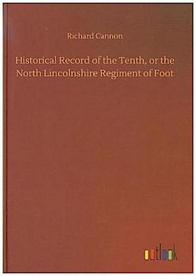 Historical Record of the Tenth, or the North Lincolnshire Regiment of Foot