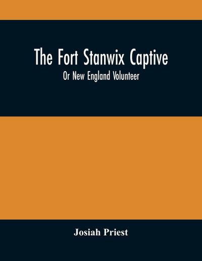 The Fort Stanwix Captive, Or New England Volunteer, Being The Extraordinary Life And Adventures Of Isaac Hubbell Among The Indians Of Canada And The West, In The War Of The Revolution, And The Story Of His Marriage With The Indian Princess, Now First Publ