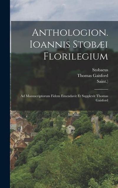 Anthologion. Ioannis Stobæi Florilegium: Ad Manuscriptorum Fidem Emendavit Et Supplevit Thomas Gaisford