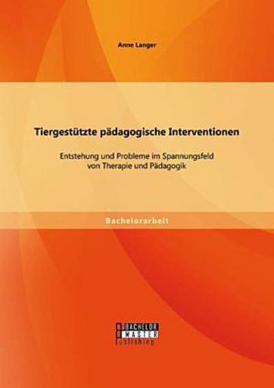 Tiergestützte pädagogische Interventionen: Entstehung und Probleme im Spannungsfeld von Therapie und Pädagogik