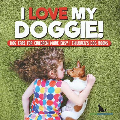 I Love My Doggie! | Dog Care for Children Made Easy | Children’s Dog Books