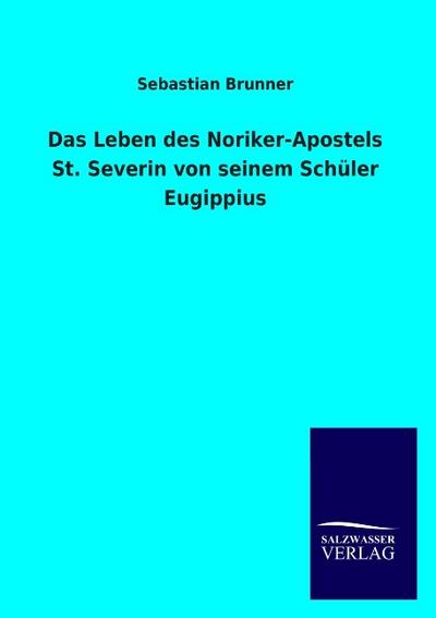 Das Leben des Noriker-Apostels St.Severin von seinem Schüler Eugippius