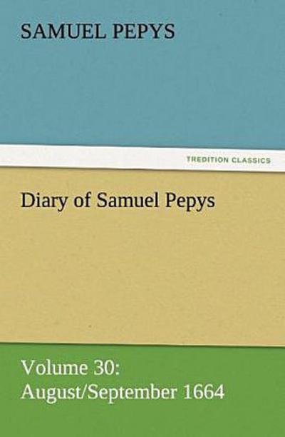 Diary of Samuel Pepys - Volume 30: August/September 1664