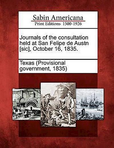 Journals of the Consultation Held at San Felipe de Austn [Sic], October 16, 1835.