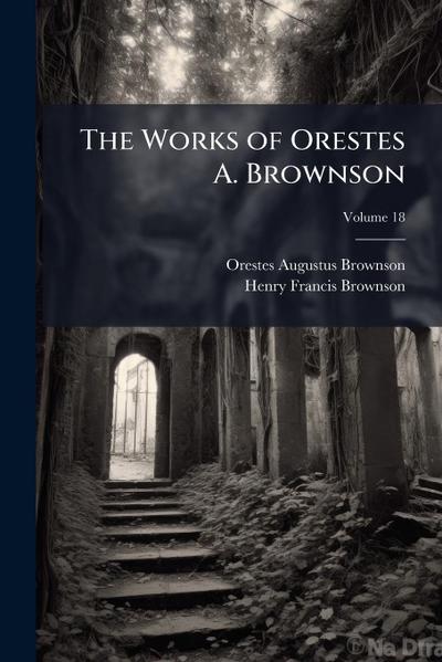 The Works of Orestes A. Brownson