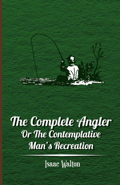 The Complete Angler - Or the Contemplative Man’s Recreation