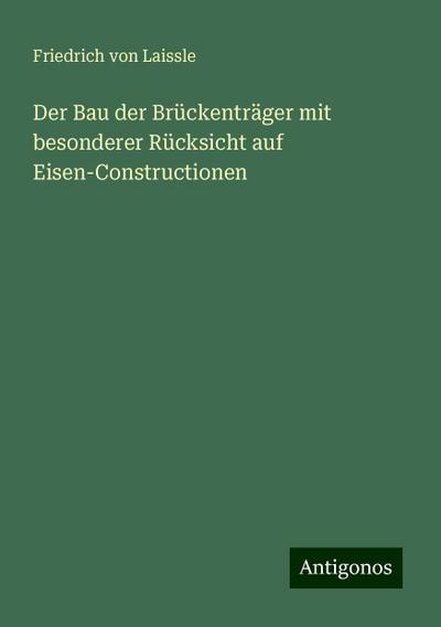 Der Bau der Brückenträger mit besonderer Rücksicht auf Eisen-Constructionen