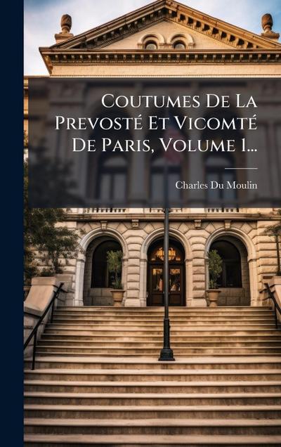Coutumes De La PrevostÃ(c) Et VicomtÃ(c) De Paris, Volume 1...