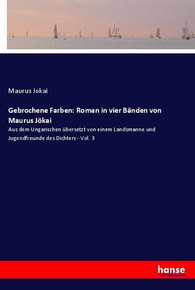 Gebrochene Farben: Roman in vier Bänden von Maurus Jökai - Maurus Jokai