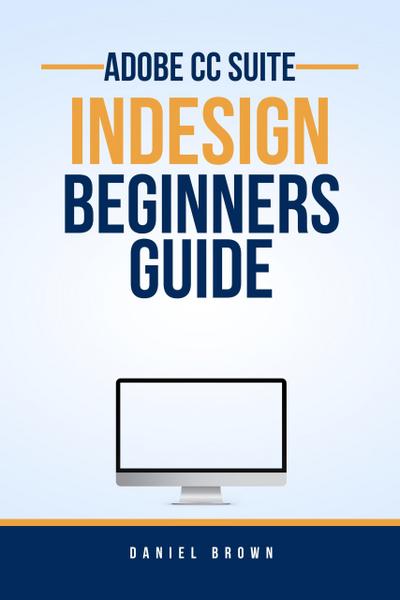 Adobe CC InDesign - Beginners Guide (Adobe CC - Beginners Guide)