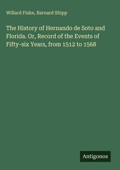 The History of Hernando de Soto and Florida. Or, Record of the Events of Fifty-six Years, from 1512 to 1568