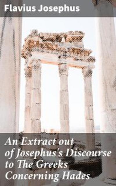 An Extract out of Josephus’s Discourse to The Greeks Concerning Hades