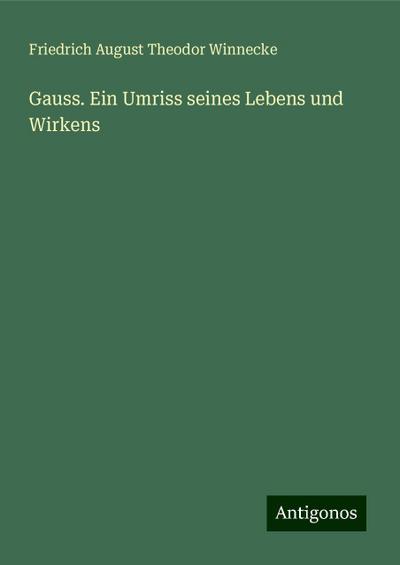 Winnecke, F: Gauss. Ein Umriss seines Lebens und Wirkens