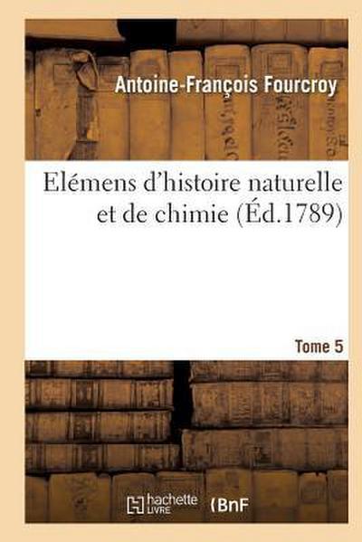 Elémens d’Histoire Naturelle Et de Chimie. Tome 5