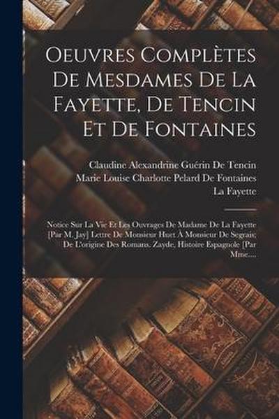Oeuvres Complètes De Mesdames De La Fayette, De Tencin Et De Fontaines: Notice Sur La Vie Et Les Ouvrages De Madame De La Fayette [Par M. Jay] Lettre