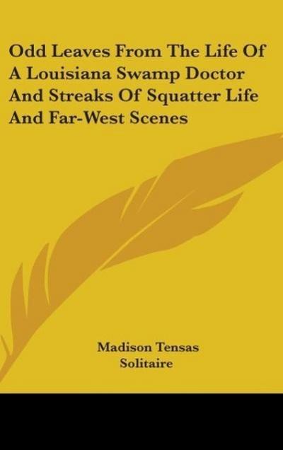 Odd Leaves From The Life Of A Louisiana Swamp Doctor And Streaks Of Squatter Life And Far-West Scenes