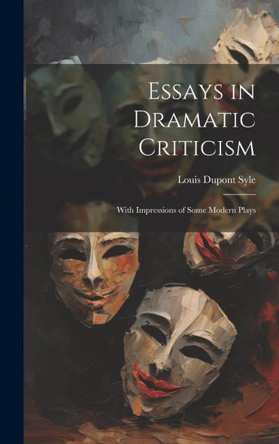 Essays in Dramatic Criticism: With Impressions of Some Modern Plays