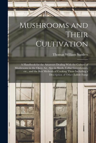 Mushrooms and Their Cultivation; a Handbook for the Amateurs Dealing With the Culture of Mushrooms in the Open air, Also in Sheds, Cellar Greenhouses