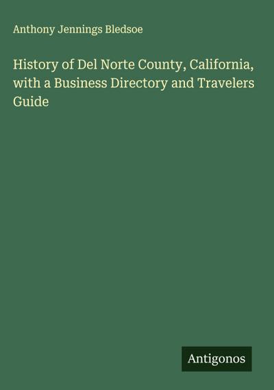 History of Del Norte County, California, with a Business Directory and Travelers Guide