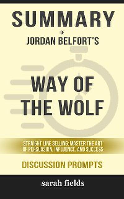 Summary of Jordan Belfort ’s Way of the Wolf: Straight Line Selling: Master the Art of Persuasion, Influence, and Success: Discussion Prompts