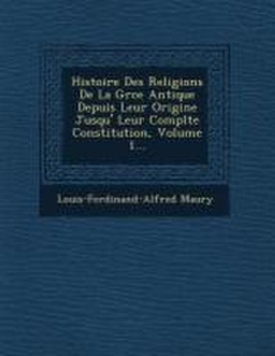 Histoire Des Religions De La Gr&#65533;ce Antique Depuis Leur Origine Jusqu’&#65533; Leur Compl&#65533;te Constitution, Volume 1...