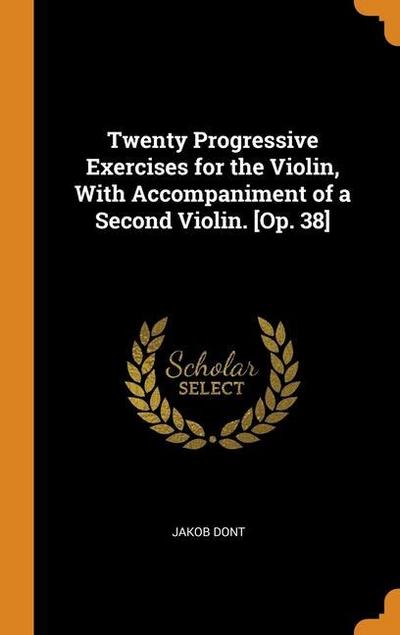 Twenty Progressive Exercises for the Violin, With Accompaniment of a Second Violin. [Op. 38]