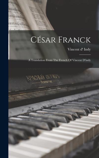 César Franck: A Translation From The French Of Vincent D’indy