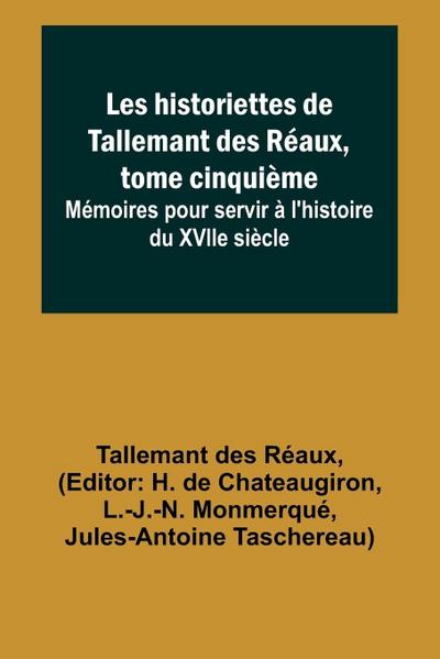 Les historiettes de Tallemant des Réaux, tome cinquième; Mémoires pour servir à l’histoire du XVIIe siècle