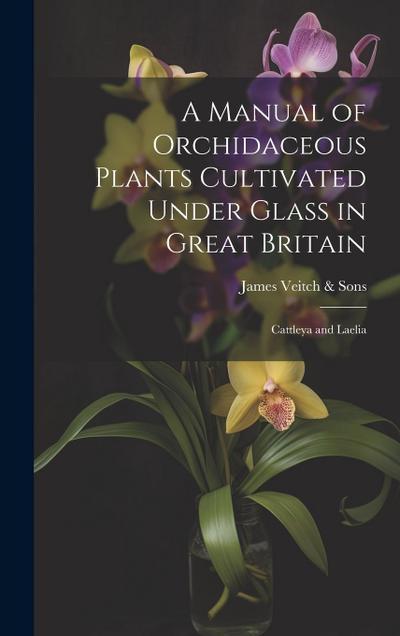 A Manual of Orchidaceous Plants Cultivated Under Glass in Great Britain: Cattleya and Laelia