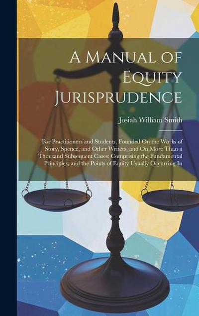 A Manual of Equity Jurisprudence: For Practitioners and Students, Founded On the Works of Story, Spence, and Other Writers, and On More Than a Thousan