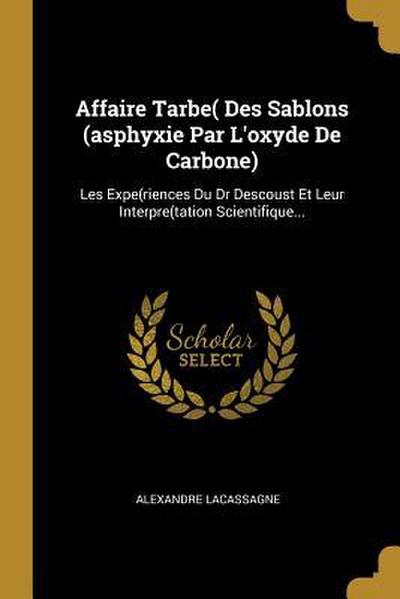 Affaire Tarbe( Des Sablons (asphyxie Par L’oxyde De Carbone): Les Expe(riences Du Dr Descoust Et Leur Interpre(tation Scientifique...