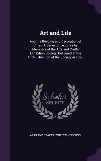 Art and Life: And the Building and Decoration of Cities: A Series of Lectures by Members of the Arts and Crafts Exhibition Society