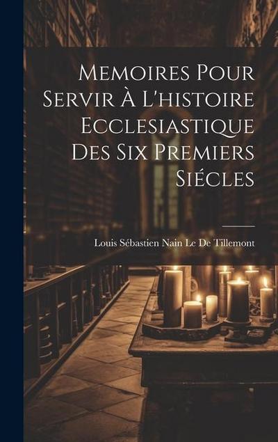 Memoires Pour Servir À L’histoire Ecclesiastique Des Six Premiers Siécles
