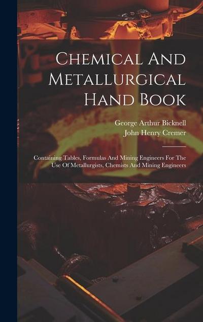 Chemical And Metallurgical Hand Book: Containing Tables, Formulas And Mining Engineers For The Use Of Metallurgists, Chemists And Mining Engineers