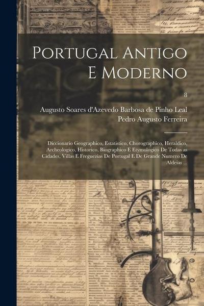 Portugal antigo e moderno: Diccionario geographico, estatistico, chorographico, heraldico, archeologico, historico, biographico e etymologico de