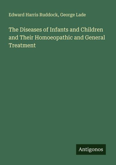 The Diseases of Infants and Children and Their Homoeopathic and General Treatment