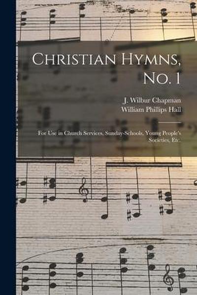 Christian Hymns, No. 1: for Use in Church Services, Sunday-schools, Young People’s Societies, Etc.