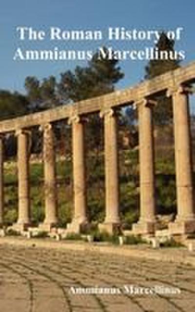 The Roman History of Ammianus Marcellinus During the Reigns of the Emperors