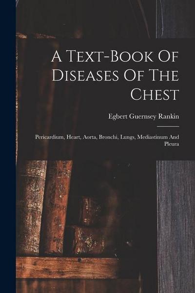 A Text-book Of Diseases Of The Chest: Pericardium, Heart, Aorta, Bronchi, Lungs, Mediastinum And Pleura