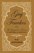 Guy Fawkes Or The Gunpowder Treason - An Historical Romance