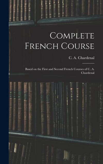 Complete French Course: Based on the First and Second French Courses of C. A. Chardenal