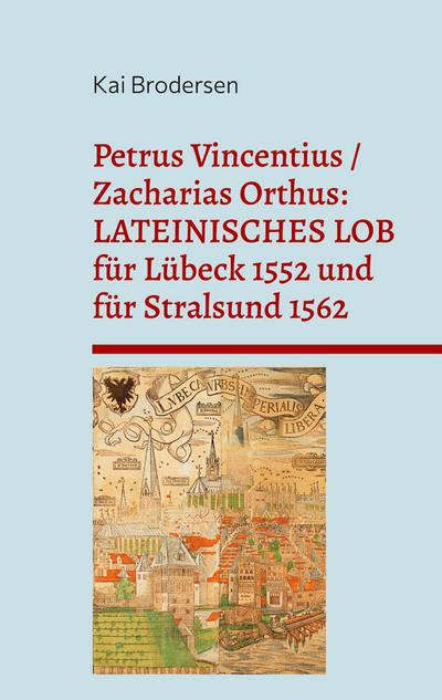 Petrus Vincentius / Zacharias Orthus: LATEINISCHES LOB für Lübeck 1552 und für Stralsund 1562