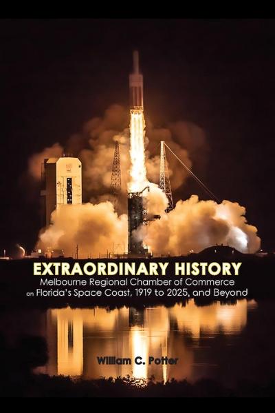 EXTRAORDINARY HISTORY  Melbourne Regional Chamber of Commerce  on Florida’s Space Coast, 1919 to 2025, and Beyond
