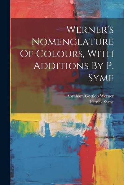 Werner’s Nomenclature Of Colours, With Additions By P. Syme