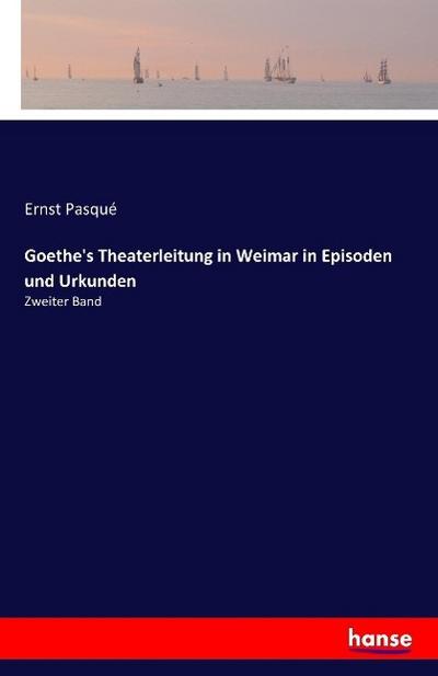Goethe’s Theaterleitung in Weimar in Episoden und Urkunden