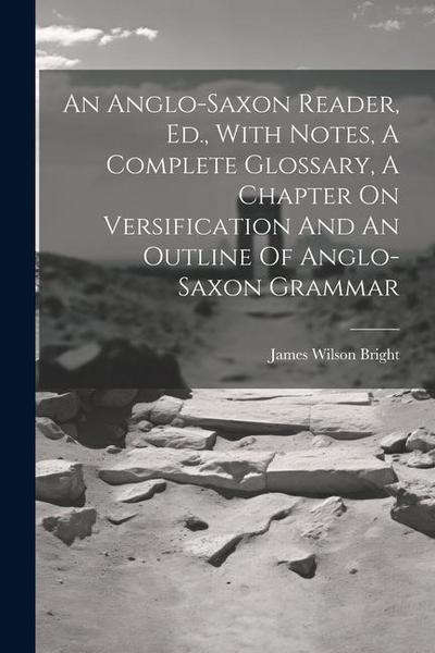 An Anglo-saxon Reader, Ed., With Notes, A Complete Glossary, A Chapter On Versification And An Outline Of Anglo-saxon Grammar