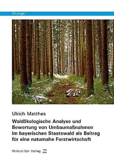 Waldökologische Analyse und Bewertung von Umbaumaßnahmen im bayerischen Staatswald als Beitrag für eine naturnahe Forstwirtschaft