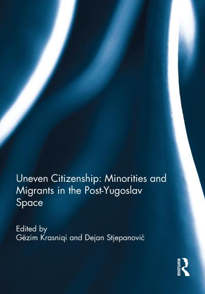 Uneven Citizenship: Minorities and Migrants in the Post-Yugoslav Space