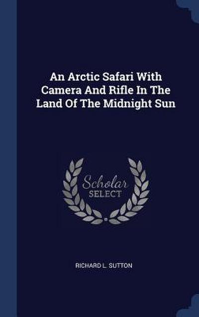 An Arctic Safari With Camera And Rifle In The Land Of The Midnight Sun